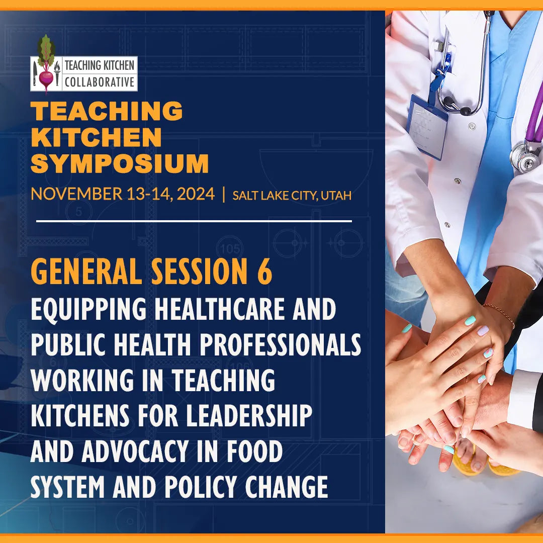 General Session 6 - Equipping Healthcare and Public Health Professionals Working in Teaching Kitchens for Leadership and Advocacy in Food System & Policy Change