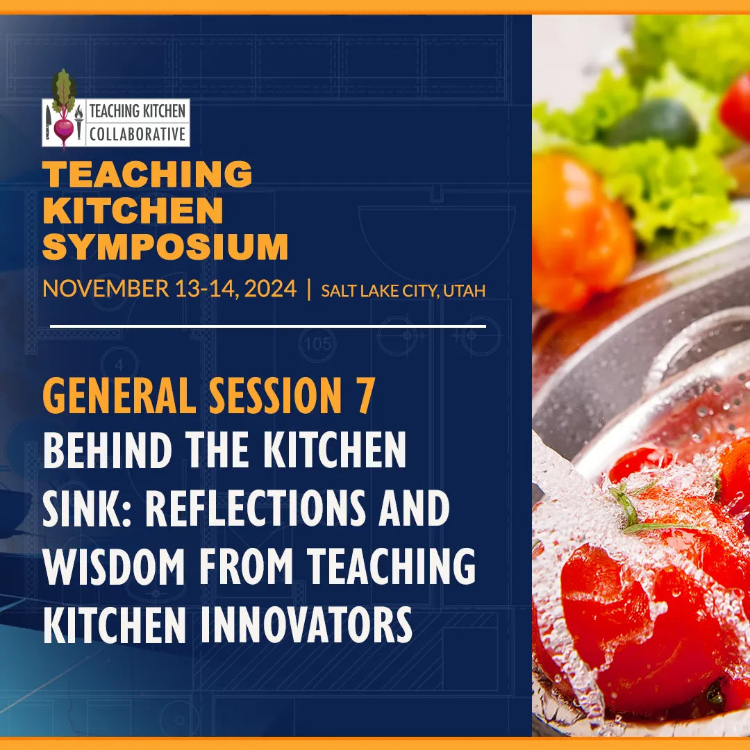 General Session 7 - Behind the Kitchen Sink: Reflections and Wisdom from Teaching Kitchen Innovators